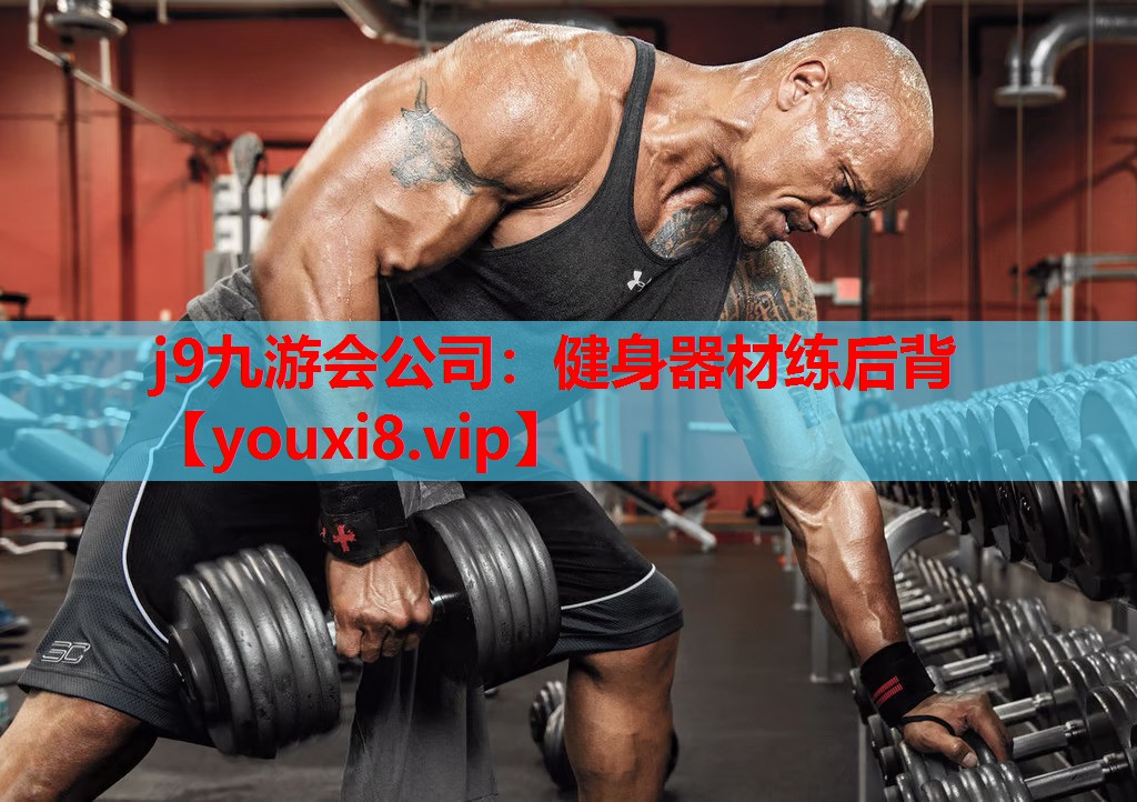 j9九游会公司：健身器材练后背