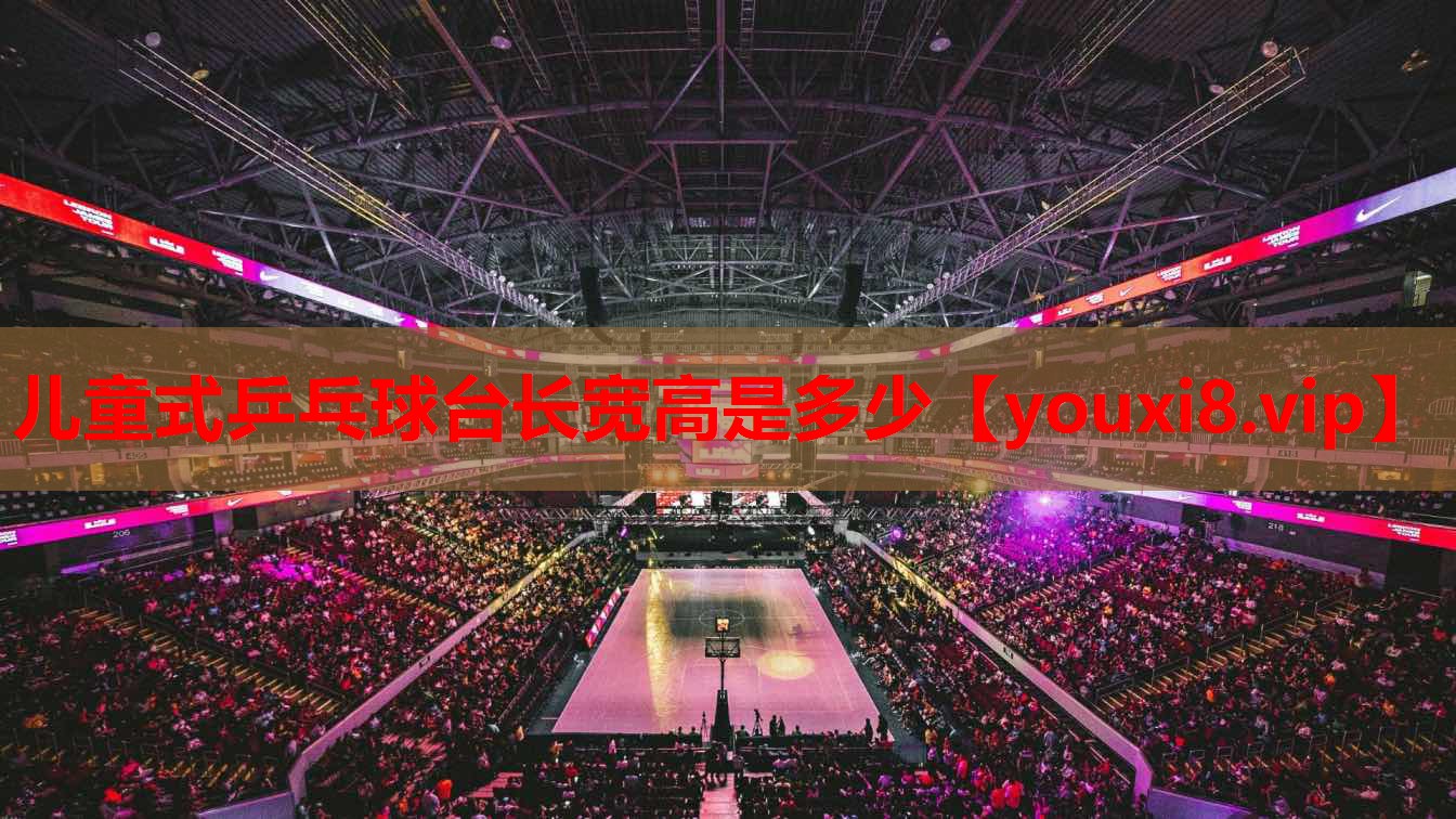 儿童式乒乓球台长宽高是多少 儿童式乒乓球台长宽高是多少