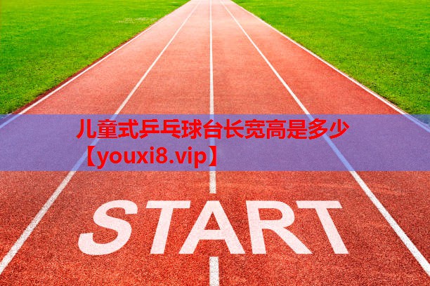 儿童式乒乓球台长宽高是多少 儿童式乒乓球台长宽高是多少