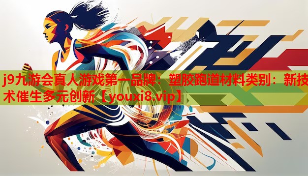 塑胶跑道材料类别:新技术催生多元创新 塑胶跑道材料类别:新技术催生多元创新