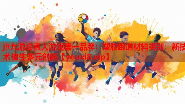 塑胶跑道材料类别:新技术催生多元创新 塑胶跑道材料类别:新技术催生多元创新